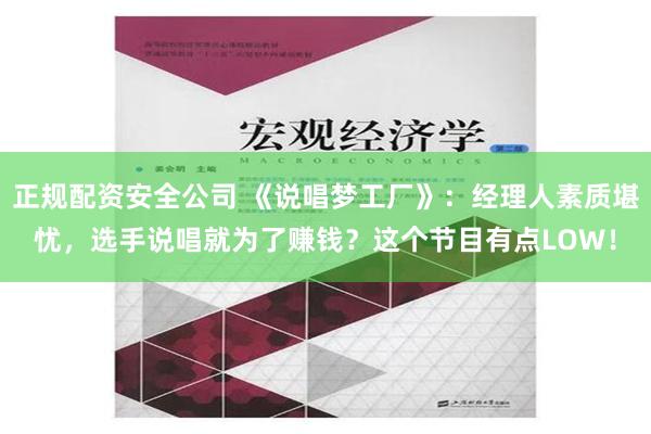 正规配资安全公司 《说唱梦工厂》：经理人素质堪忧，选手说唱就为了赚钱？这个节目有点LOW！