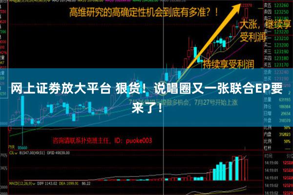 网上证劵放大平台 狠货！说唱圈又一张联合EP要来了！