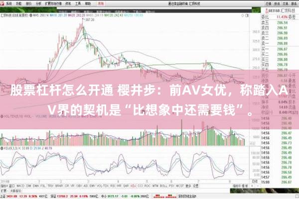 股票杠杆怎么开通 樱井步：前AV女优，称踏入AV界的契机是“比想象中还需要钱”。