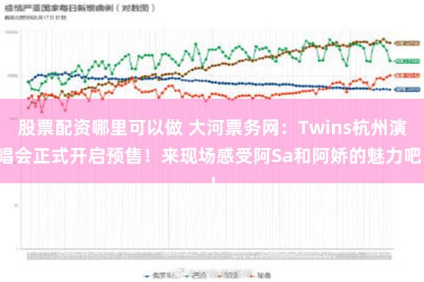 股票配资哪里可以做 大河票务网：Twins杭州演唱会正式开启预售！来现场感受阿Sa和阿娇的魅力吧！