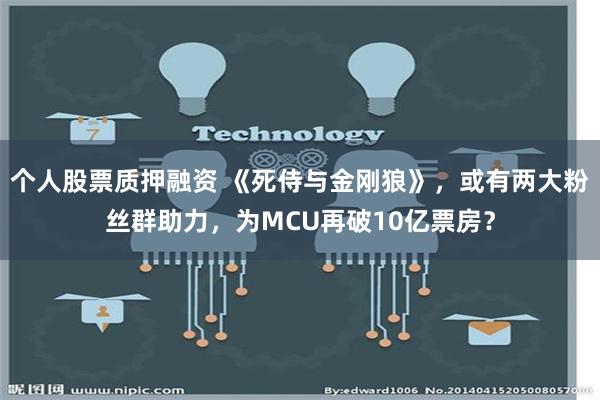 个人股票质押融资 《死侍与金刚狼》，或有两大粉丝群助力，为MCU再破10亿票房？