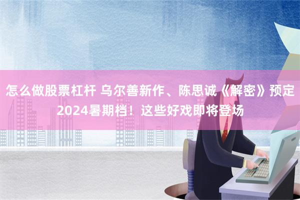 怎么做股票杠杆 乌尔善新作、陈思诚《解密》预定2024暑期档！这些好戏即将登场