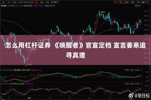 怎么用杠杆证券 《唤醒者》官宣定档 宣言姜寒追寻真理