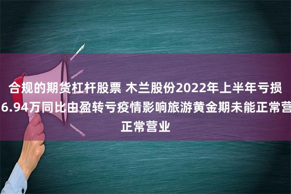 合规的期货杠杆股票 木兰股份2022年上半年亏损936.94万同比由盈转亏疫情影响旅游黄金期未能正常营业