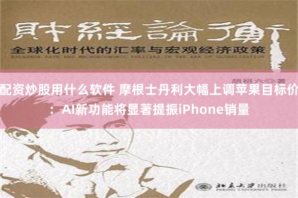 配资炒股用什么软件 摩根士丹利大幅上调苹果目标价：AI新功能将显著提振iPhone销量