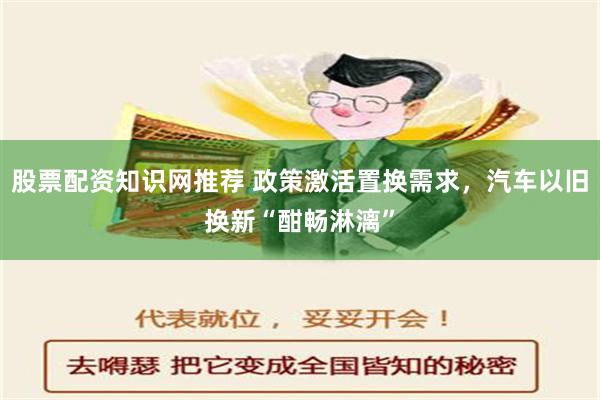 股票配资知识网推荐 政策激活置换需求，汽车以旧换新“酣畅淋漓”