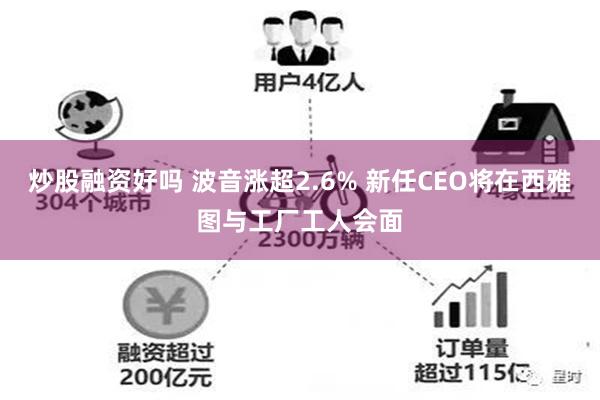 炒股融资好吗 波音涨超2.6% 新任CEO将在西雅图与工厂工人会面