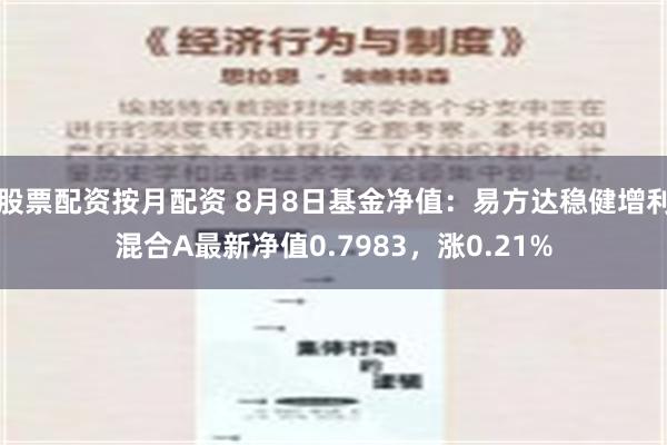 股票配资按月配资 8月8日基金净值：易方达稳健增利混合A最新净值0.7983，涨0.21%