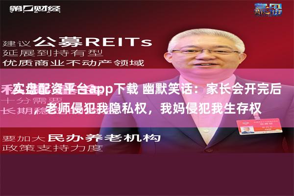 实盘配资平台app下载 幽默笑话：家长会开完后，老师侵犯我隐私权，我妈侵犯我生存权