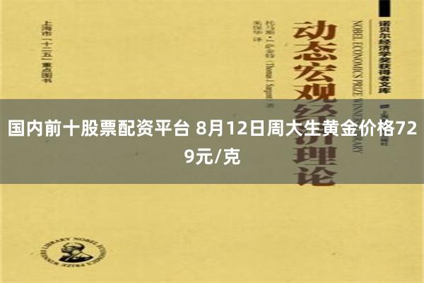 国内前十股票配资平台 8月12日周大生黄金价格729元/克