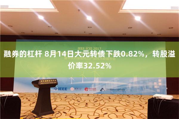 融券的杠杆 8月14日大元转债下跌0.82%，转股溢价率32.52%