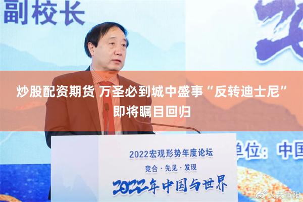 炒股配资期货 万圣必到城中盛事“反转迪士尼”即将瞩目回归