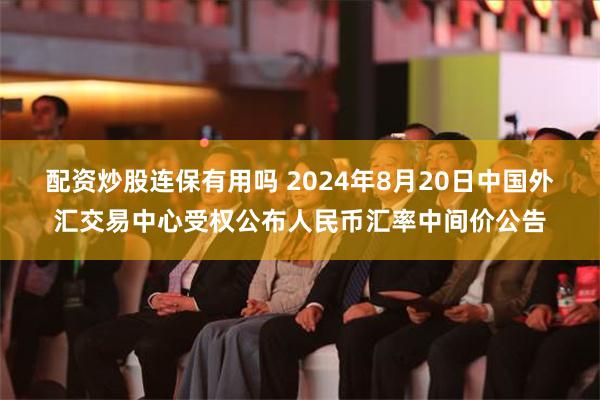 配资炒股连保有用吗 2024年8月20日中国外汇交易中心受权公布人民币汇率中间价公告