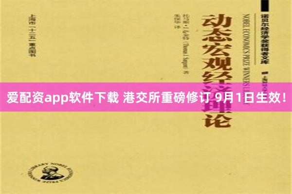 爱配资app软件下载 港交所重磅修订 9月1日生效！