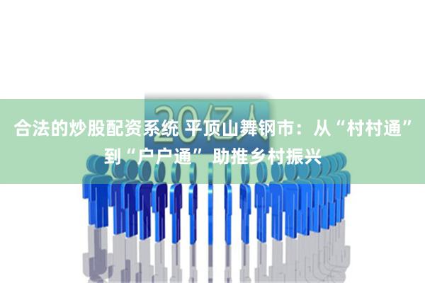 合法的炒股配资系统 平顶山舞钢市：从“村村通”到“户户通” 助推乡村振兴