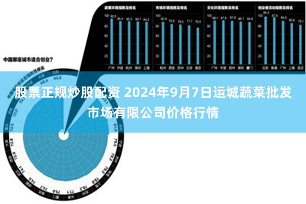 股票正规炒股配资 2024年9月7日运城蔬菜批发市场有限公司价格行情