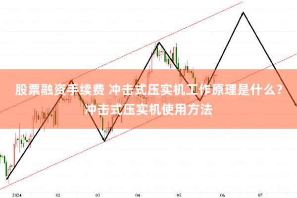 股票融资手续费 冲击式压实机工作原理是什么？冲击式压实机使用方法