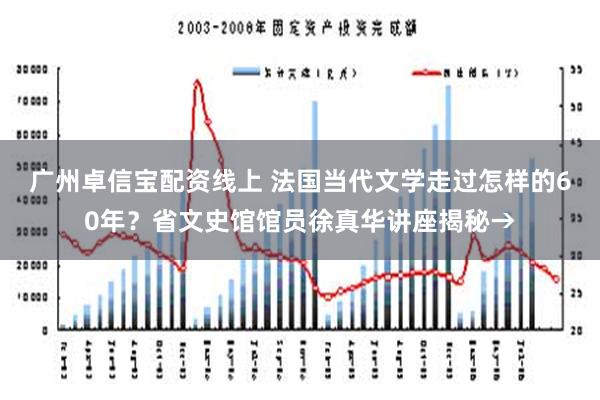 广州卓信宝配资线上 法国当代文学走过怎样的60年？省文史馆馆员徐真华讲座揭秘→