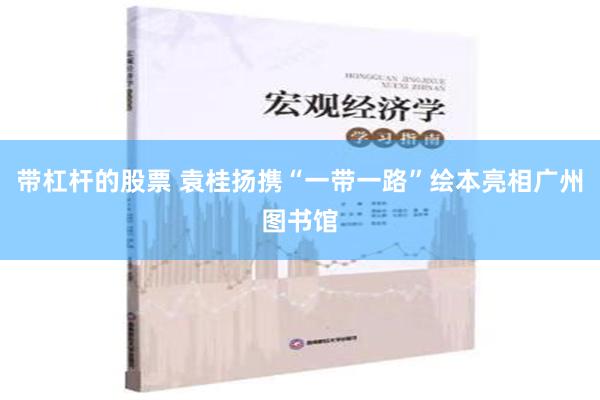 带杠杆的股票 袁桂扬携“一带一路”绘本亮相广州图书馆