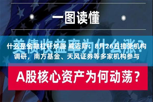 什么是金融杠杆炒股 威迈斯：8月26日接受机构调研，南方基金、天风证券等多家机构参与