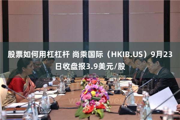 股票如何用杠杠杆 尚乘国际（HKIB.US）9月23日收盘报3.9美元/股