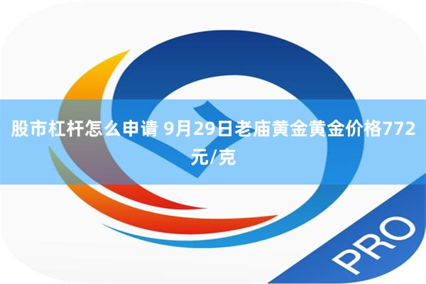 股市杠杆怎么申请 9月29日老庙黄金黄金价格772元/克