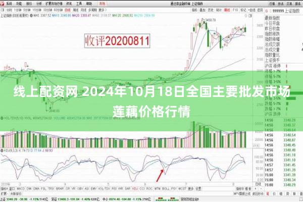 线上配资网 2024年10月18日全国主要批发市场莲藕价格行情