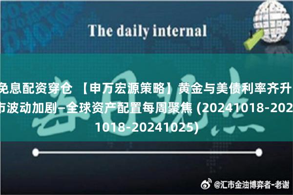 免息配资穿仓 【申万宏源策略】黄金与美债利率齐升，海外股市波动加剧—全球资产配置每周聚焦 (20241018-20241025)