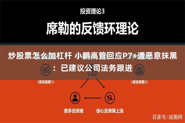 炒股票怎么加杠杆 小鹏高管回应P7+遭恶意抹黑：已建议公司法务跟进