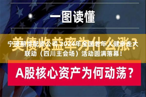 宁波期货配资公司 2024年全国老年人健步走大联动（四川主会场）活动圆满落幕！