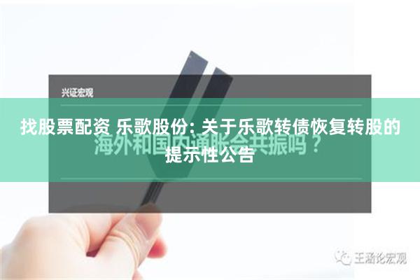 找股票配资 乐歌股份: 关于乐歌转债恢复转股的提示性公告