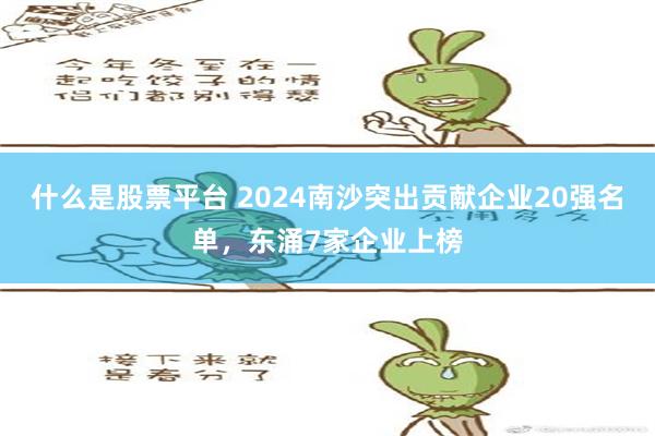 什么是股票平台 2024南沙突出贡献企业20强名单，东涌7家企业上榜